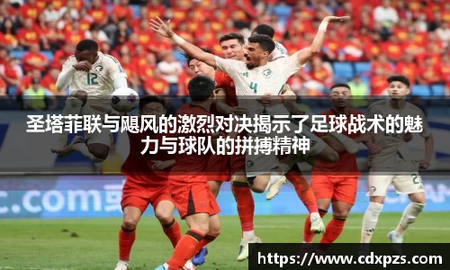 圣塔菲联与飓风的激烈对决揭示了足球战术的魅力与球队的拼搏精神